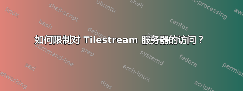 如何限制对 Tilestream 服务器的访问？