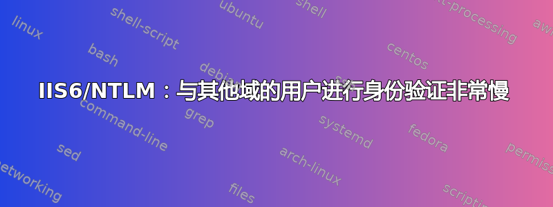 IIS6/NTLM：与其他域的用户进行身份验证非常慢