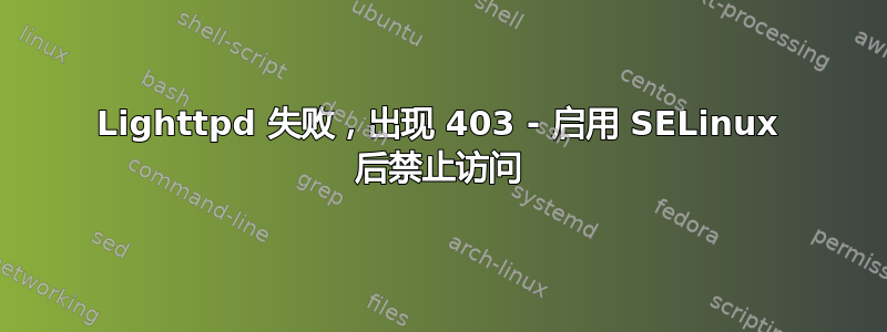 Lighttpd 失败，出现 403 - 启用 SELinux 后禁止访问