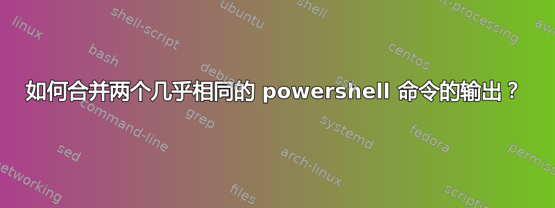 如何合并两个几乎相同的 powershell 命令的输出？