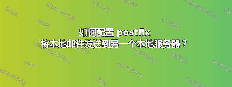 如何配置 postfix 将本地邮件发送到另一个本地服务器？