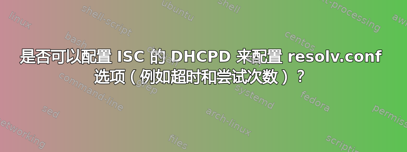 是否可以配置 ISC 的 DHCPD 来配置 resolv.conf 选项（例如超时和尝试次数）？