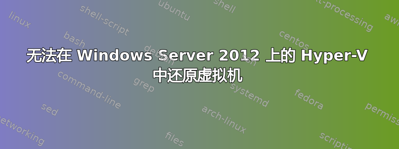 无法在 Windows Server 2012 上的 Hyper-V 中还原虚拟机