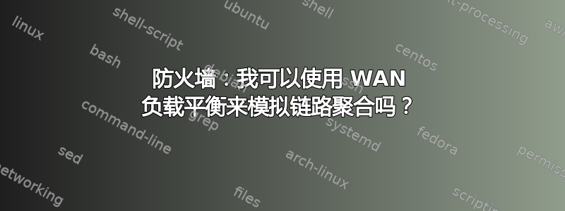 防火墙：我可以使用 WAN 负载平衡来模拟链路聚合吗？