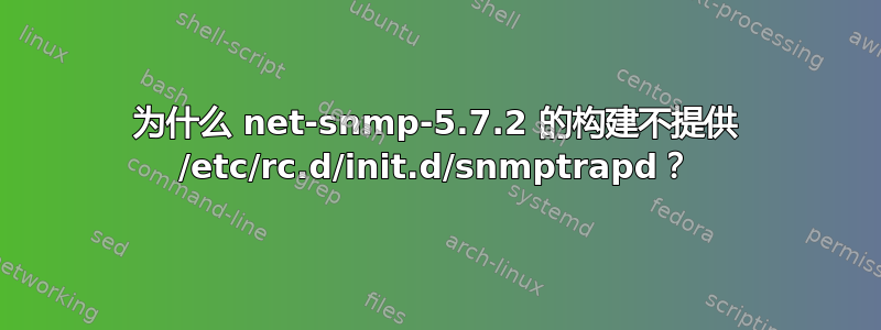 为什么 net-snmp-5.7.2 的构建不提供 /etc/rc.d/init.d/snmptrapd？