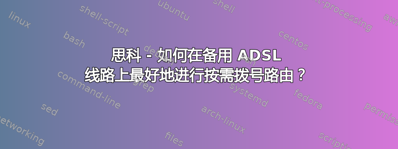 思科 - 如何在备用 ADSL 线路上最好地进行按需拨号路由？