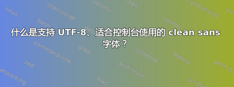 什么是支持 UTF-8、适合控制台使用的 clean sans 字体？