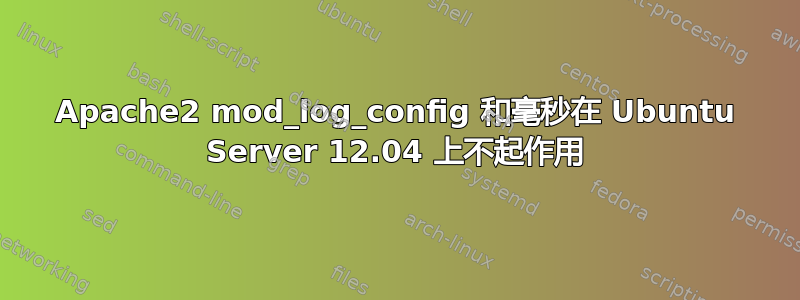 Apache2 mod_log_config 和毫秒在 Ubuntu Server 12.04 上不起作用