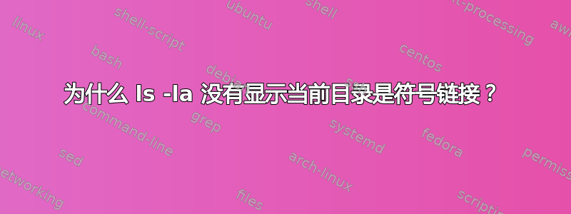 为什么 ls -la 没有显示当前目录是符号链接？