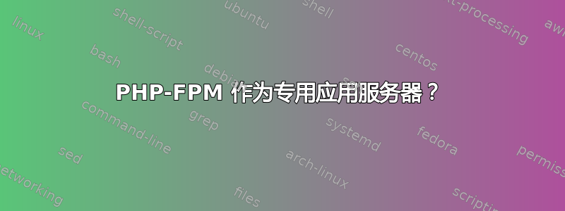 PHP-FPM 作为专用应用服务器？