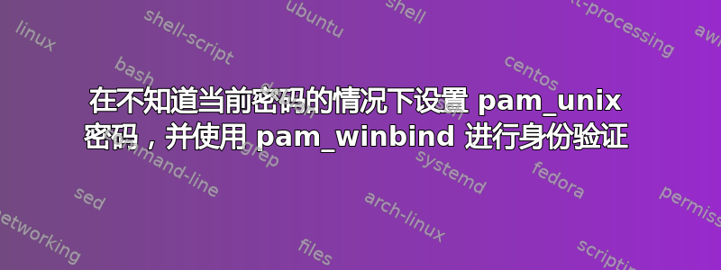 在不知道当前密码的情况下设置 pam_unix 密码，并使用 pam_winbind 进行身份验证