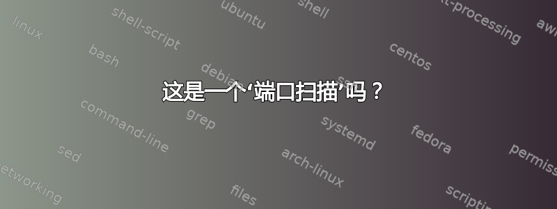 这是一个‘端口扫描’吗？