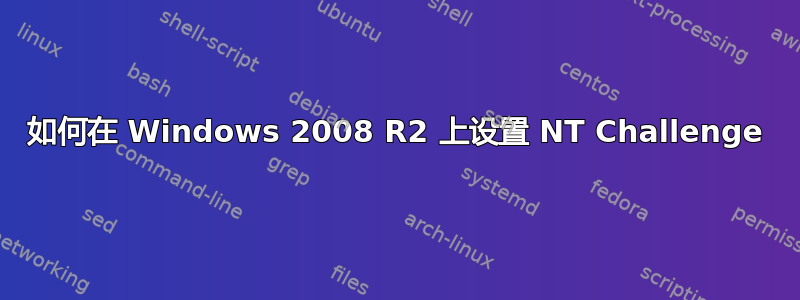 如何在 Windows 2008 R2 上设置 NT Challenge