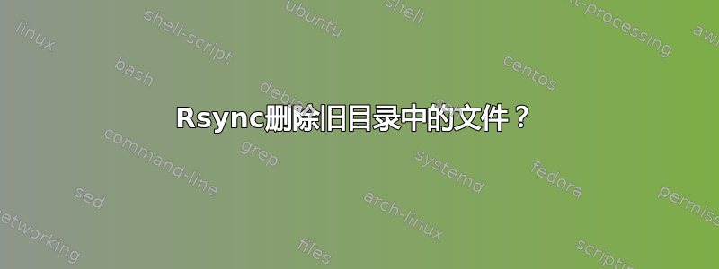 Rsync删除旧目录中的文件？