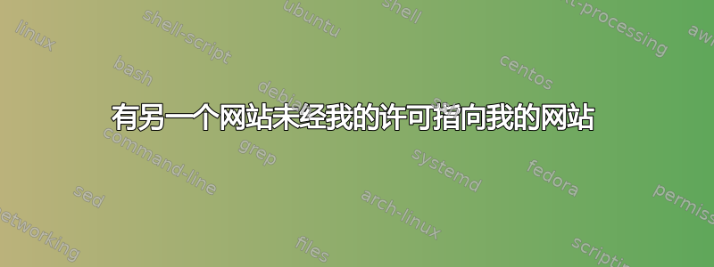 有另一个网站未经我的许可指向我的网站