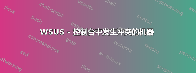 WSUS - 控制台中发生冲突的机器