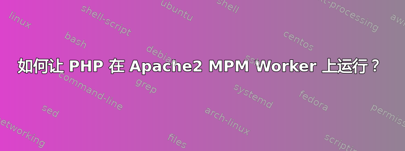 如何让 PHP 在 Apache2 MPM Worker 上运行？