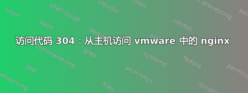 访问代码 304：从主机访问 vmware 中的 nginx