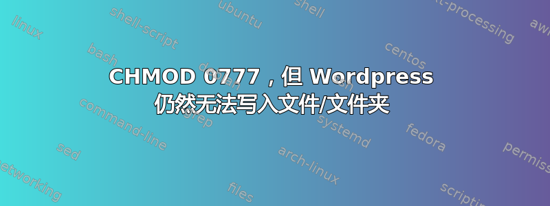 CHMOD 0777，但 Wordpress 仍然无法写入文件/文件夹