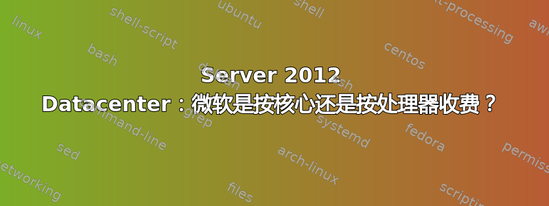 Server 2012 Datacenter：微软是按核心还是按处理器收费？