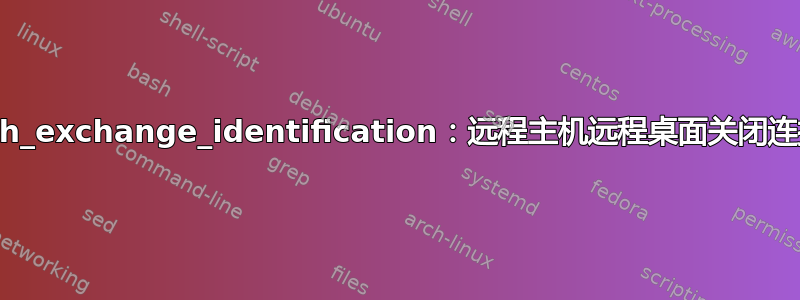 ssh_exchange_identification：远程主机远程桌面关闭连接