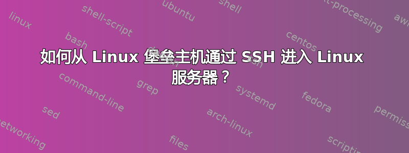 如何从 Linux 堡垒主机通过 SSH 进入 Linux 服务器？