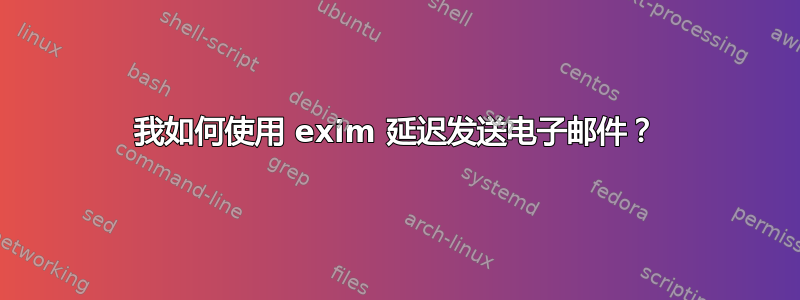 我如何使用 exim 延迟发送电子邮件？