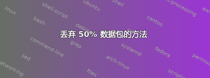 丢弃 50% 数据包的方法