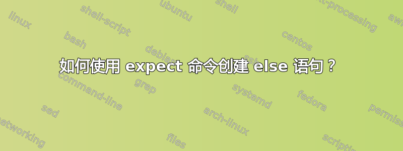 如何使用 expect 命令创建 else 语句？