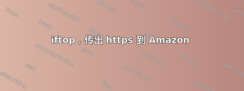 iftop，传出 https 到 Amazon