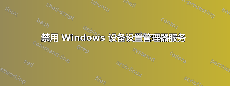 禁用 Windows 设备设置管理器服务