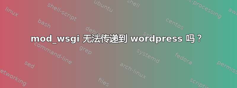 mod_wsgi 无法传递到 wordpress 吗？