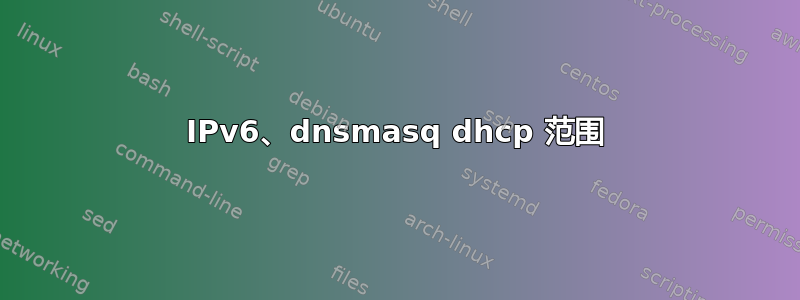 IPv6、dnsmasq dhcp 范围