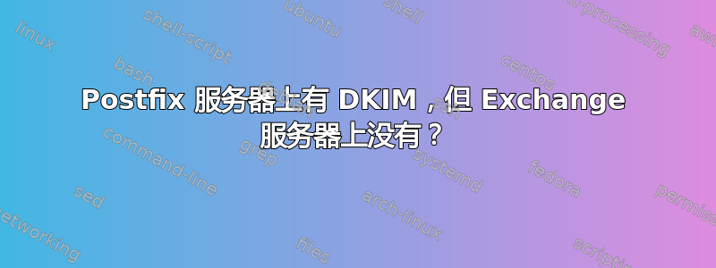 Postfix 服务器上有 DKIM，但 Exchange 服务器上没有？