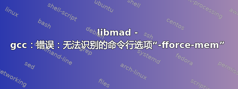 libmad - gcc：错误：无法识别的命令行选项“-fforce-mem”