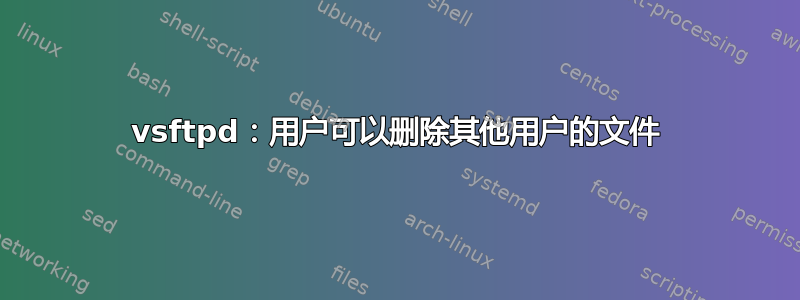 vsftpd：用户可以删除其他用户的文件