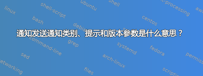 通知发送通知类别、提示和版本参数是什么意思？