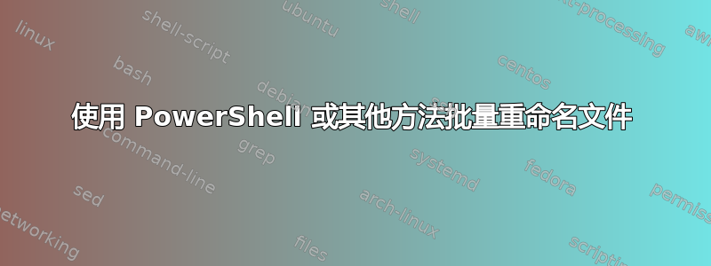 使用 PowerShell 或其他方法批量重命名文件