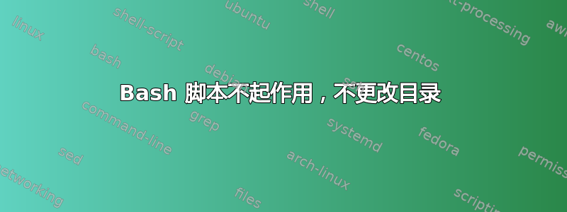 Bash 脚本不起作用，不更改目录