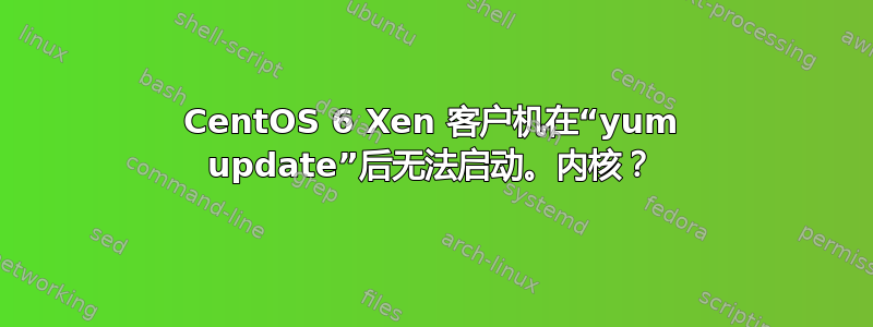 CentOS 6 Xen 客户机在“yum update”后无法启动。内核？