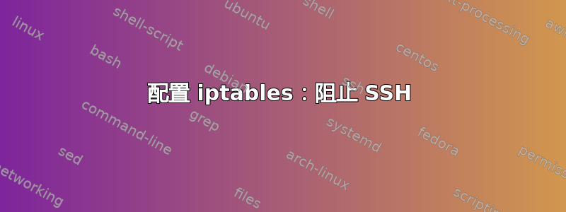 配置 iptables：阻止 SSH