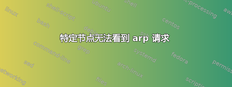 特定节点无法看到 arp 请求