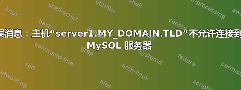 错误消息：主机“server1.MY_DOMAIN.TLD”不允许连接到此 MySQL 服务器