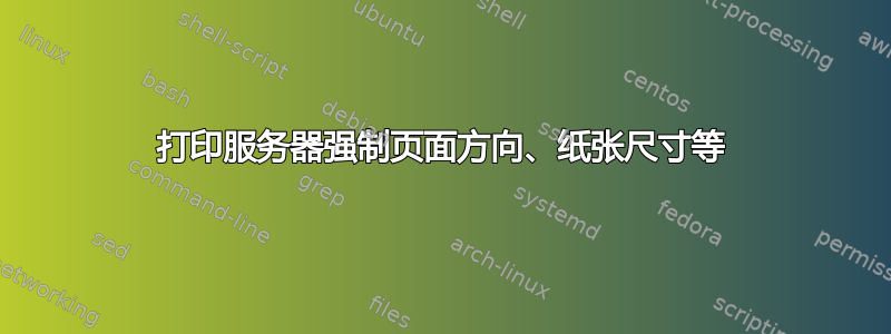 打印服务器强制页面方向、纸张尺寸等