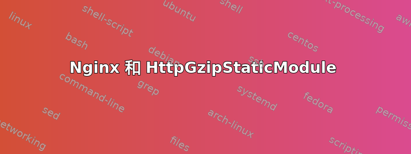 Nginx 和 HttpGzipStaticModule