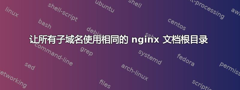 让所有子域名使用相同的 nginx 文档根目录