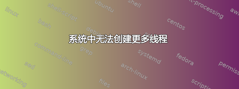 系统中无法创建更多线程