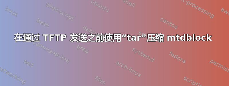 在通过 TFTP 发送之前使用“tar”压缩 mtdblock