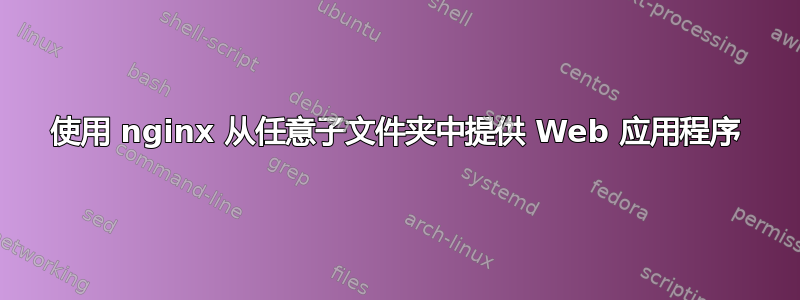 使用 nginx 从任意子文件夹中提供 Web 应用程序