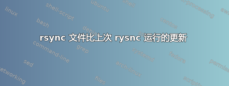 rsync 文件比上次 rysnc 运行的更新